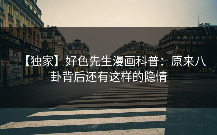 【独家】好色先生漫画科普：原来八卦背后还有这样的隐情