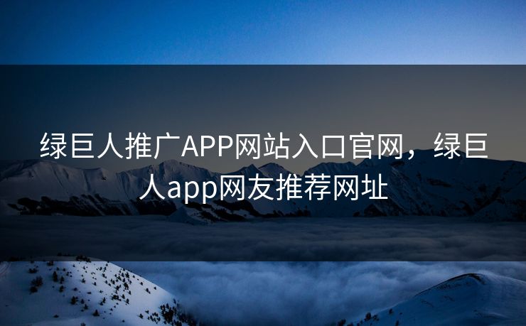 绿巨人推广APP网站入口官网,绿巨人app网友推荐网址 绿巨人推广APP网站入口官网,绿巨人app网友推荐网址