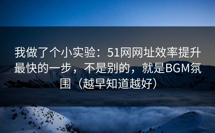 我做了个小实验:51网网址效率提升最快的一步,不是别的,就是BGM氛围(越早知道越好) 我做了个小实验:51网网址效率提升最快的一步,不是别的,就是BGM氛围(越早知道越好)