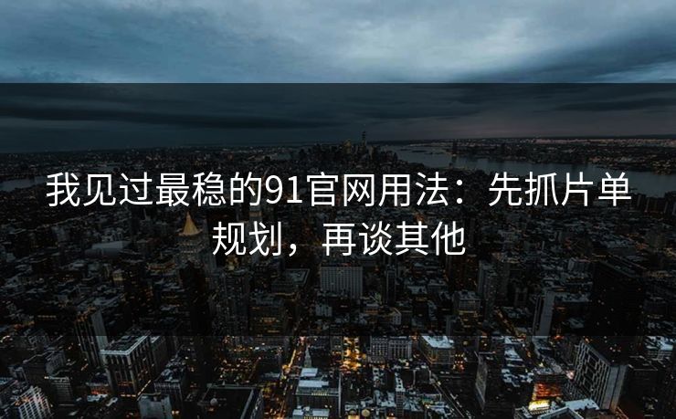 我见过最稳的91官网用法:先抓片单规划,再谈其他 我见过最稳的91官网用法:先抓片单规划,再谈其他